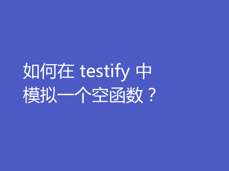 如何在 testify 中模拟一个空函数?