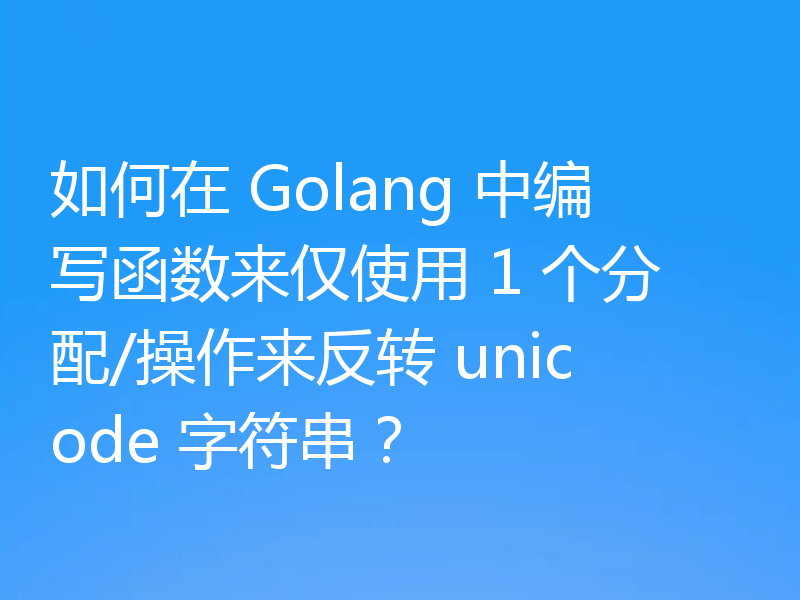 如何在 Golang 中编写函数来仅使用 1 个分配/操作来反转 unicode 字符串?