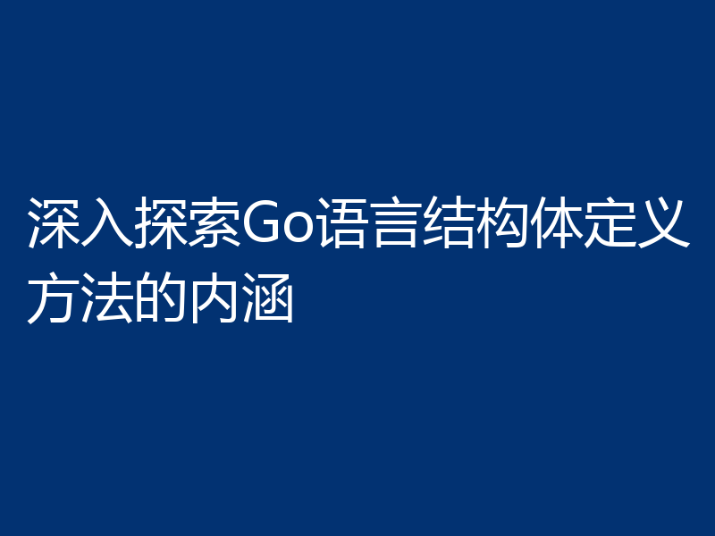 深入探索Go语言结构体定义方法的内涵