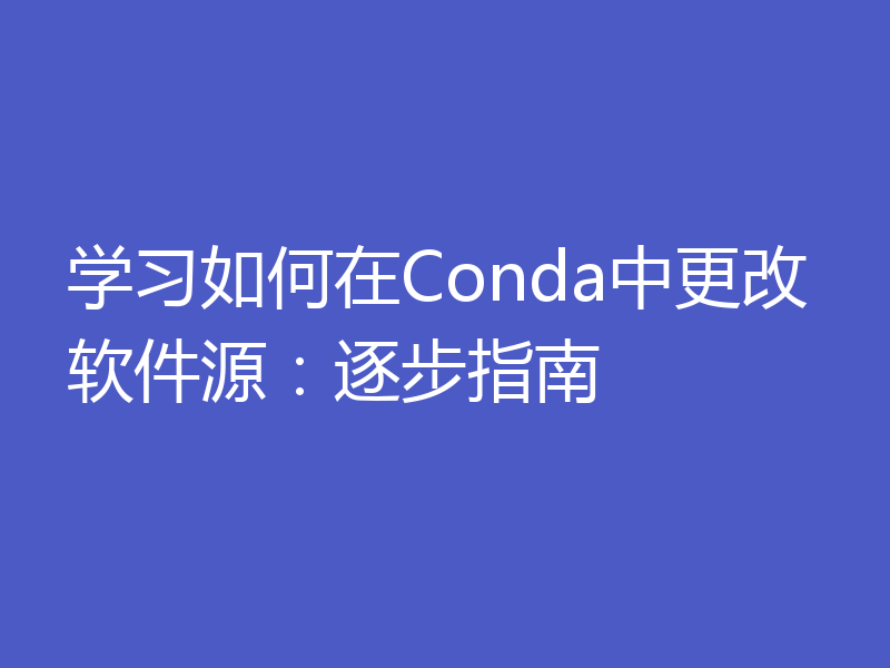学习如何在Conda中更改软件源:逐步指南