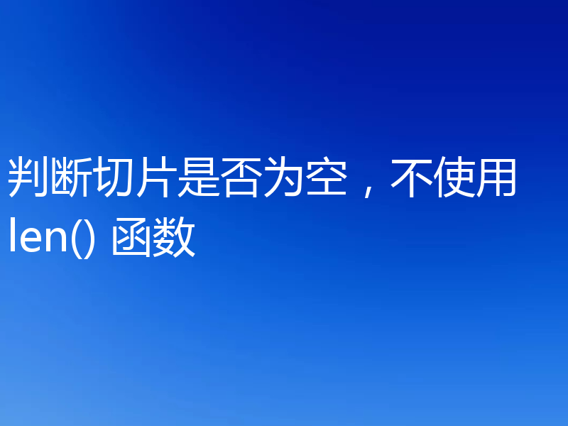 判断切片是否为空,不使用 len() 函数