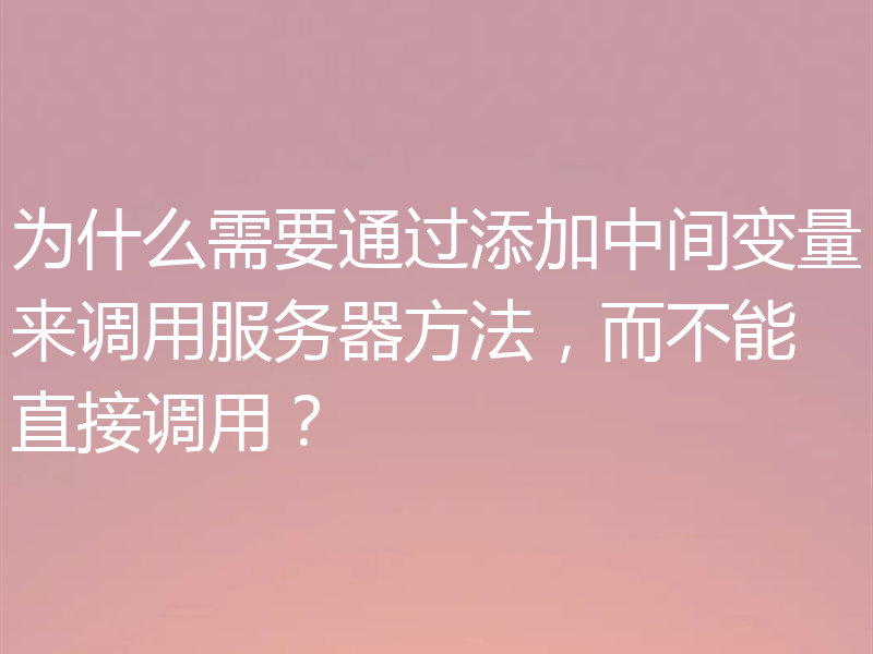 为什么需要通过添加中间变量来调用服务器方法,而不能直接调用?