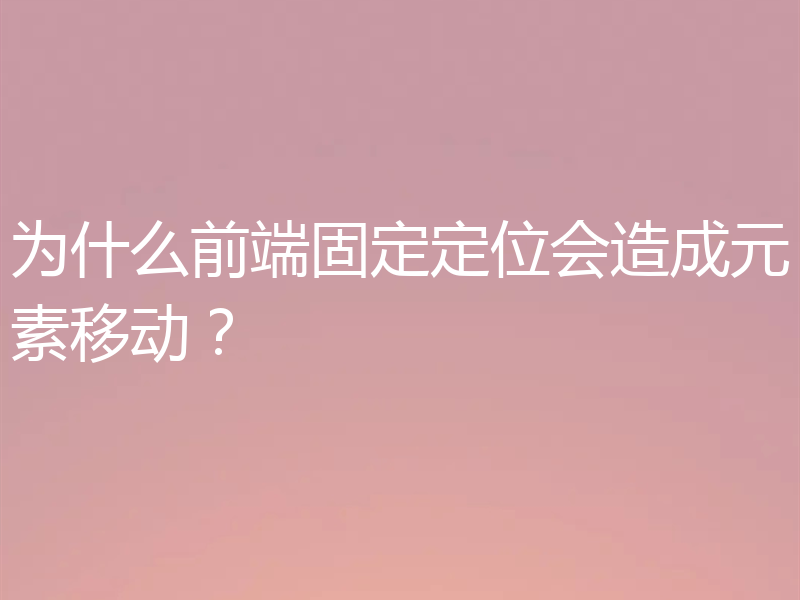 为什么前端固定定位会造成元素移动?
