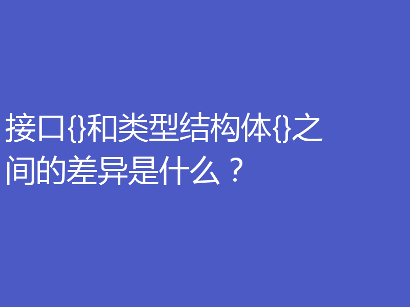 接口{}和类型结构体{}之间的差异是什么?
