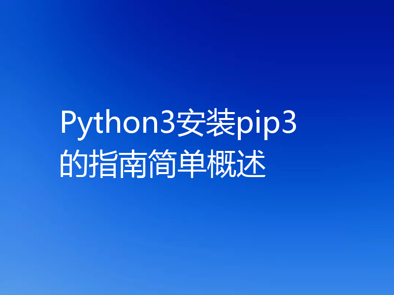 Python3安装pip3的指南简单概述