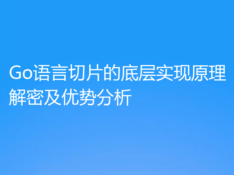 Go语言切片的底层实现原理解密及优势分析