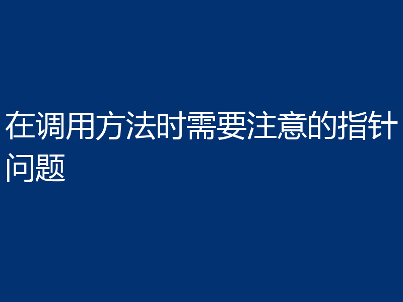在调用方法时需要注意的指针问题