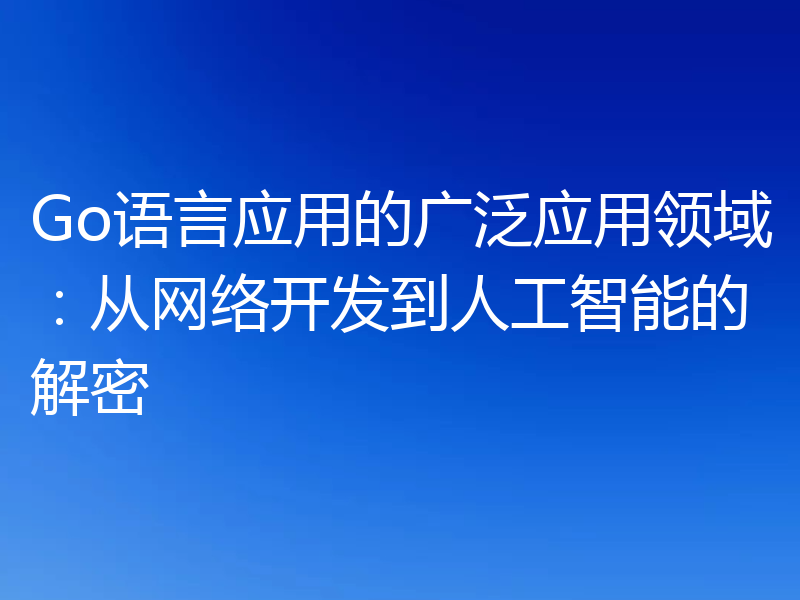 Go语言应用的广泛应用领域:从网络开发到人工智能的解密