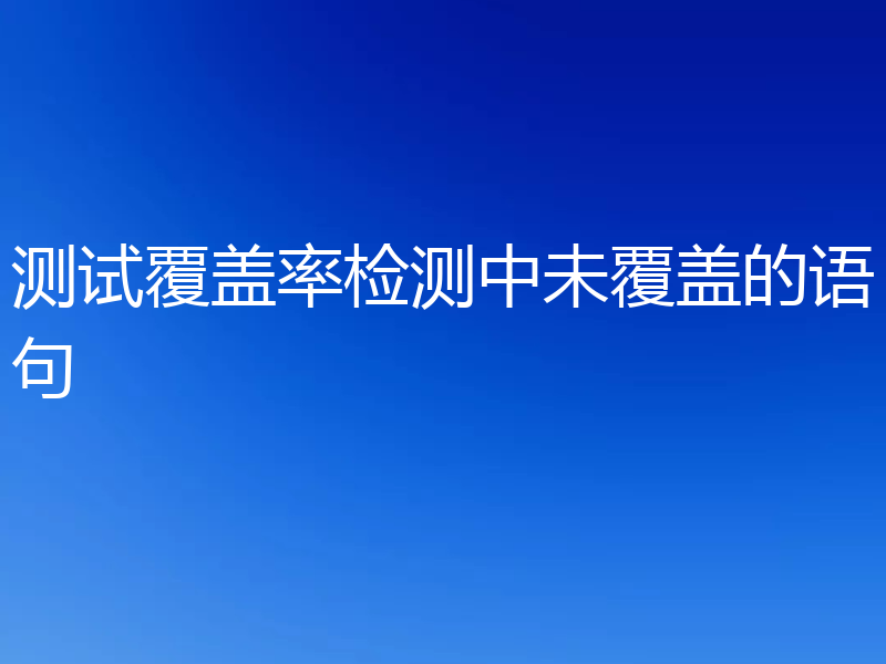测试覆盖率检测中未覆盖的语句