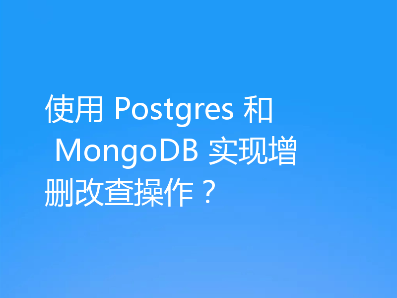 使用 Postgres 和 MongoDB 实现增删改查操作?