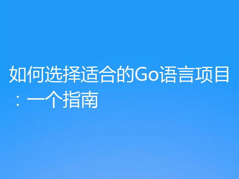 如何选择适合的Go语言项目:一个指南