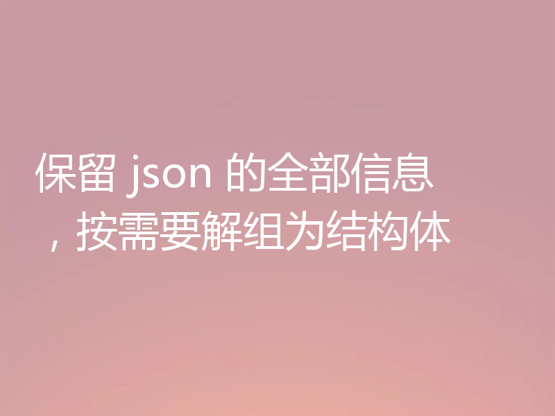 保留 json 的全部信息,按需要解组为结构体