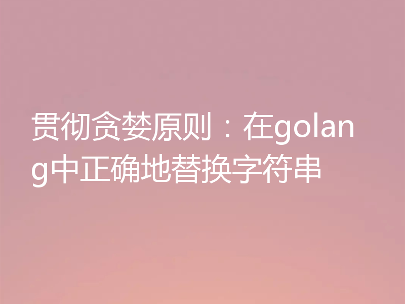 贯彻贪婪原则:在golang中正确地替换字符串