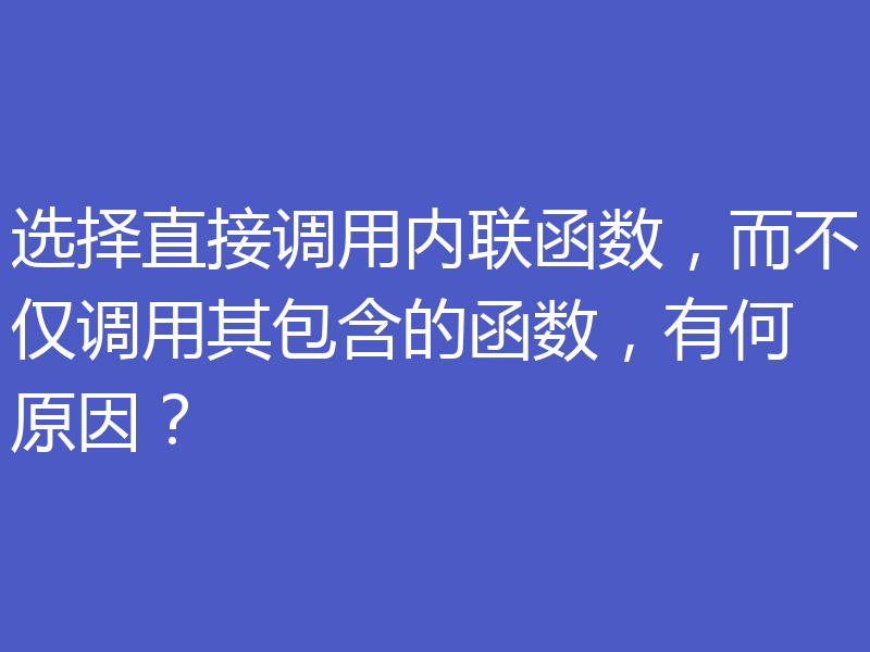 选择直接调用内联函数,而不仅调用其包含的函数,有何原因?