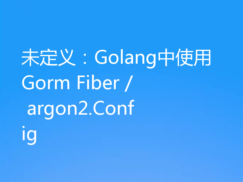 未定义:Golang中使用Gorm Fiber / argon2.Config