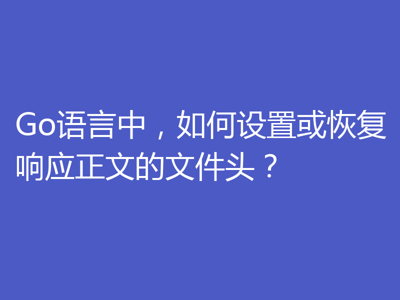 Go语言中,如何设置或恢复响应正文的文件头?