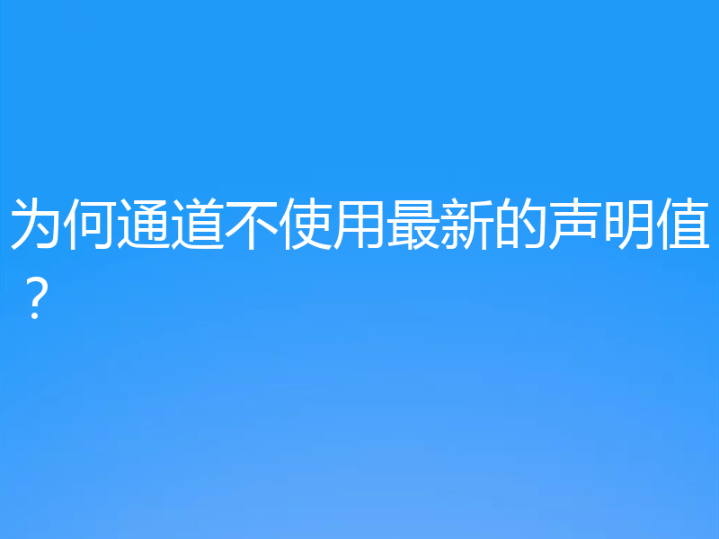为何通道不使用最新的声明值?