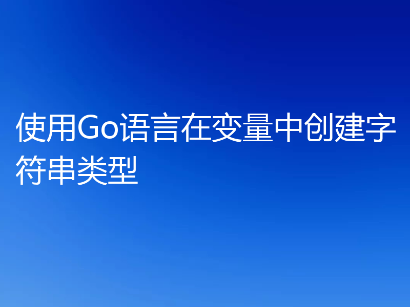 使用Go语言在变量中创建字符串类型