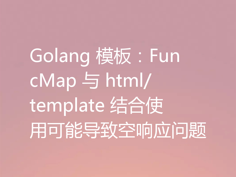 Golang 模板:FuncMap 与 html/template 结合使用可能导致空响应问题