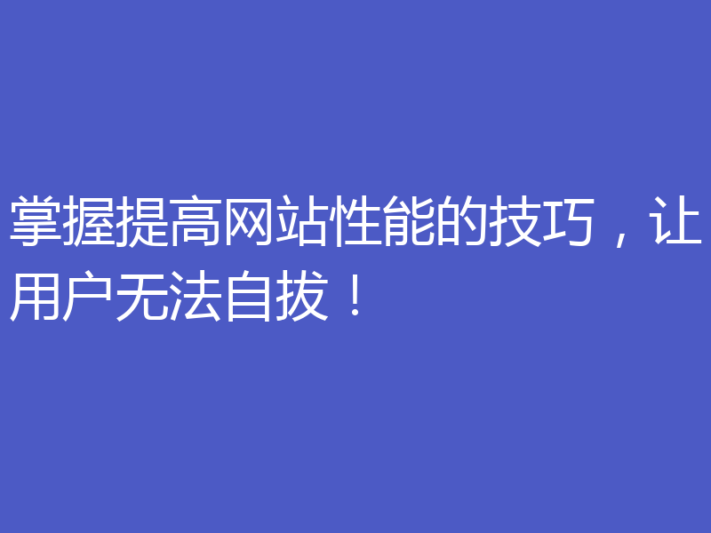 掌握提高网站性能的技巧,让用户无法自拔!