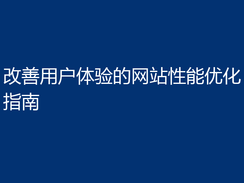 改善用户体验的网站性能优化指南