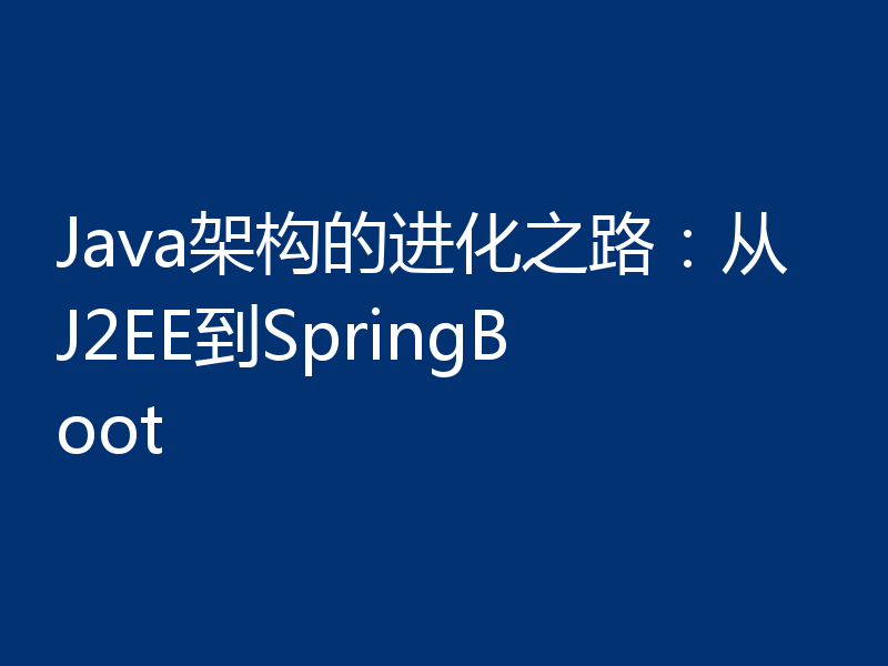 Java架构的进化之路:从J2EE到SpringBoot
