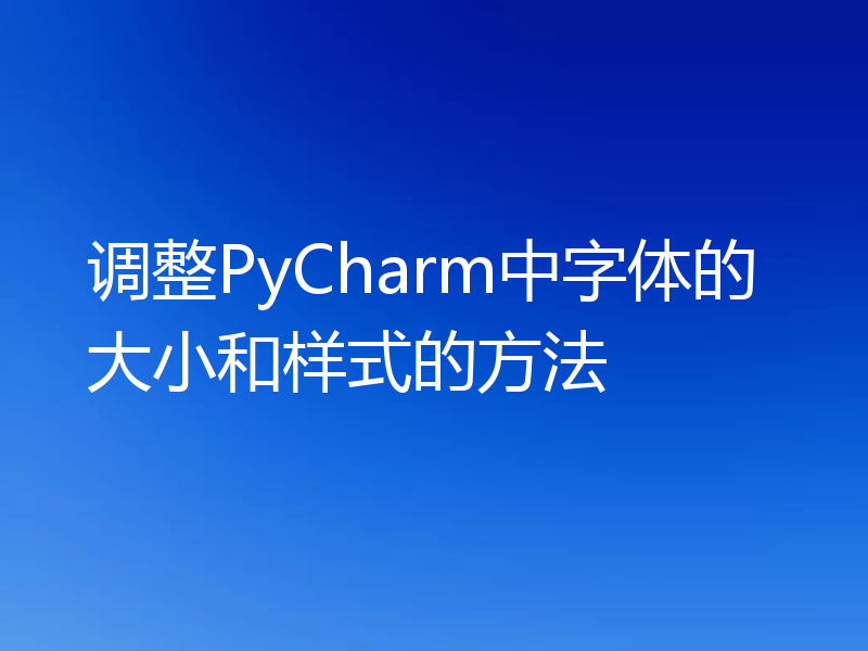 调整PyCharm中字体的大小和样式的方法