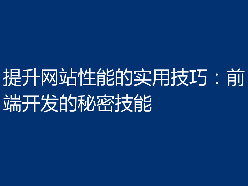 提升网站性能的实用技巧:前端开发的秘密技能