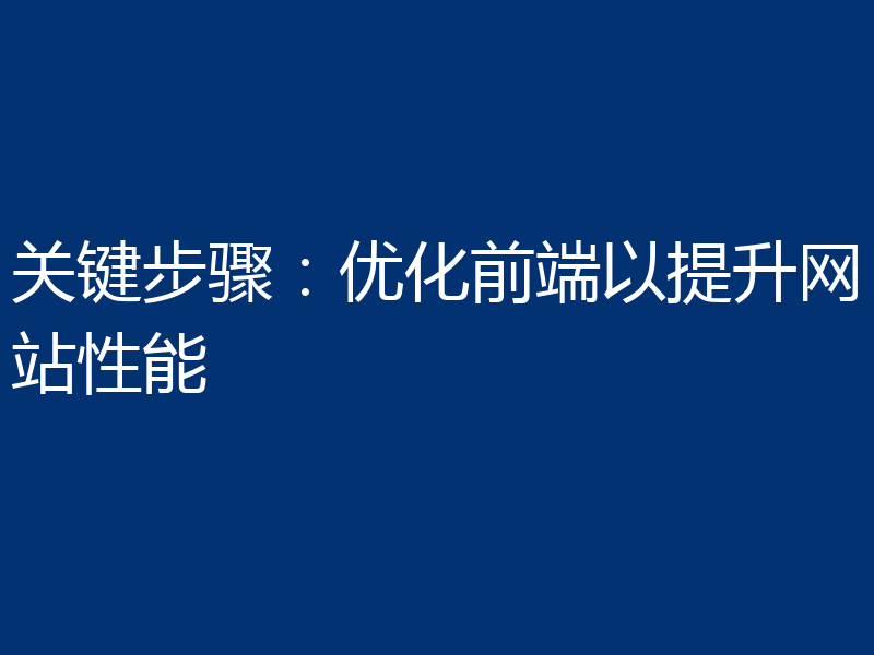 关键步骤:优化前端以提升网站性能