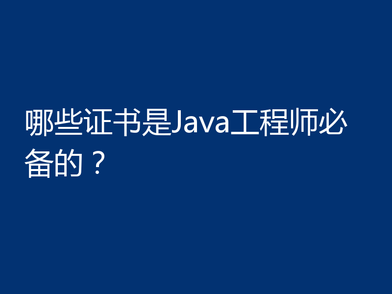 哪些证书是Java工程师必备的?