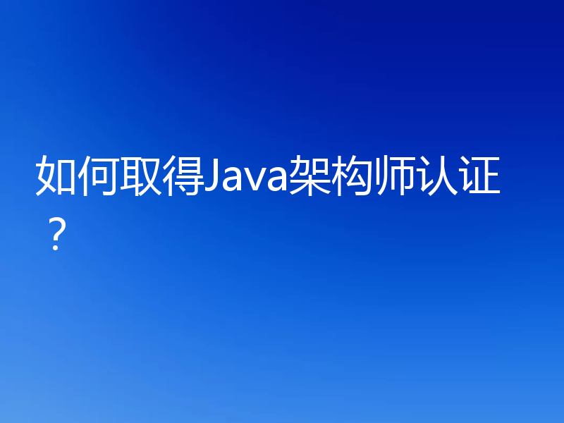如何取得Java架构师认证?