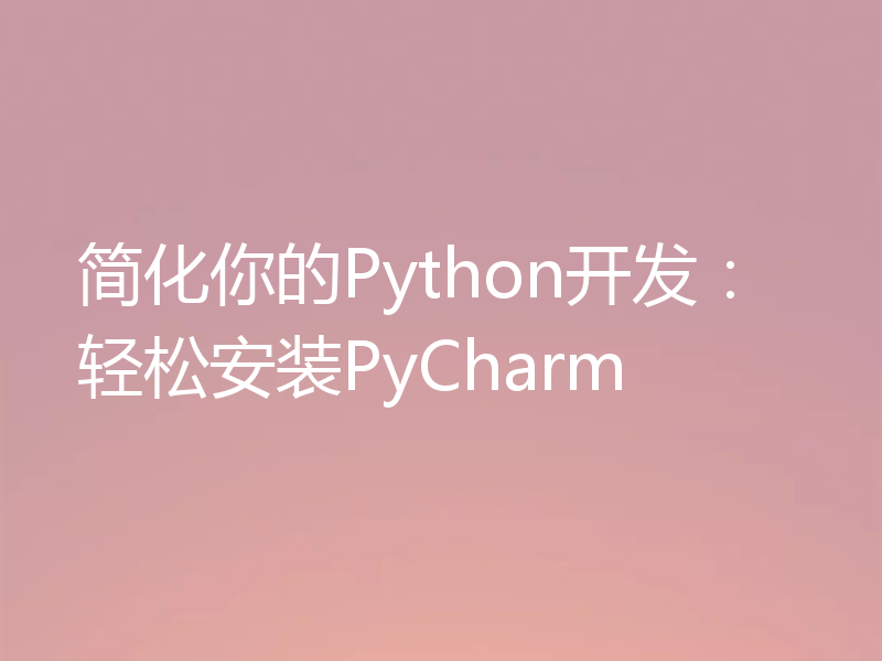 简化你的Python开发：轻松安装PyCharm