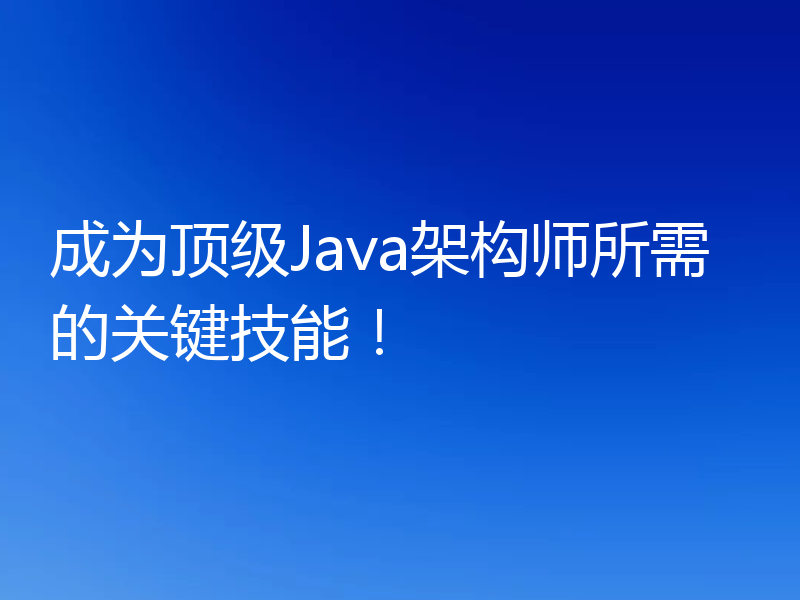 成为顶级Java架构师所需的关键技能!