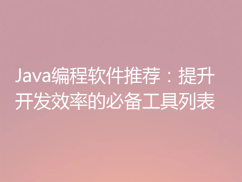 Java编程软件推荐:提升开发效率的必备工具列表