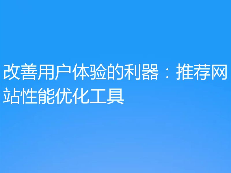改善用户体验的利器:推荐网站性能优化工具
