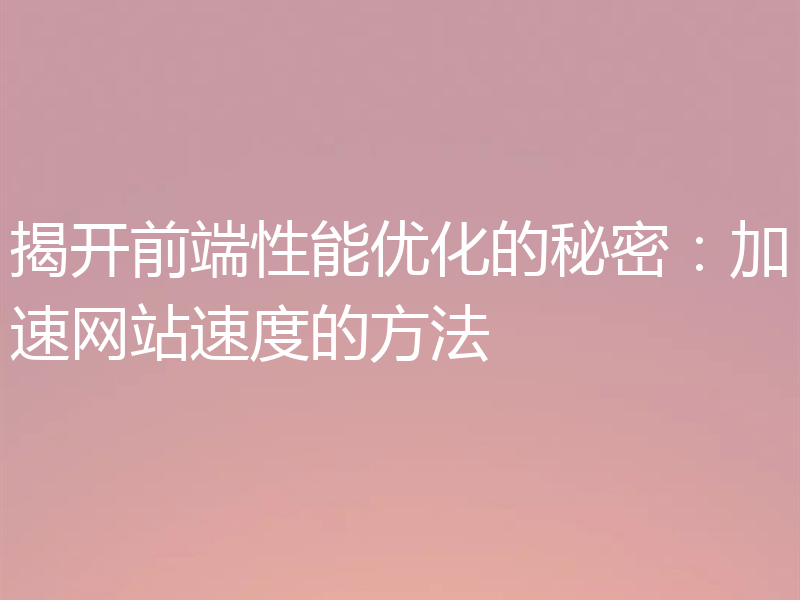 揭开前端性能优化的秘密:加速网站速度的方法
