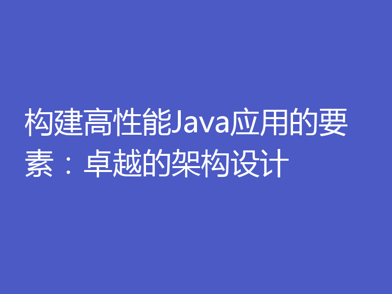 构建高性能Java应用的要素：卓越的架构设计