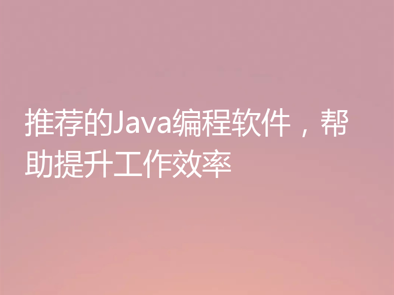 推荐的Java编程软件,帮助提升工作效率