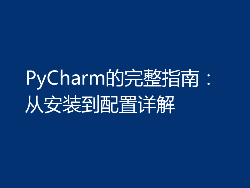 PyCharm的完整指南:从安装到配置详解