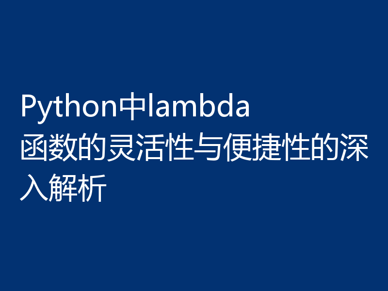 Python中lambda函数的灵活性与便捷性的深入解析