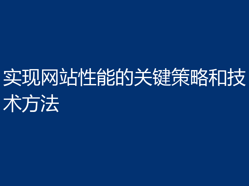 实现网站性能的关键策略和技术方法