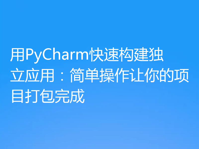 用PyCharm快速构建独立应用:简单操作让你的项目打包完成