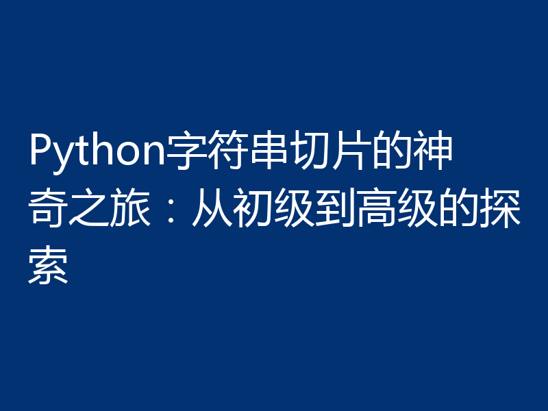 Python字符串切片的神奇之旅:从初级到高级的探索
