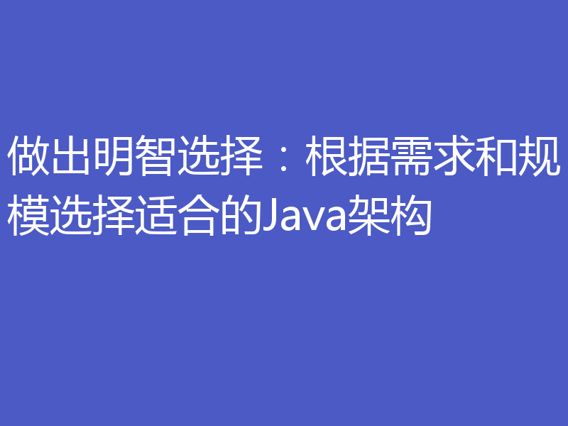 做出明智选择:根据需求和规模选择适合的Java架构