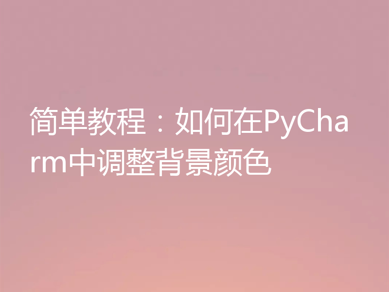简单教程:如何在PyCharm中调整背景颜色