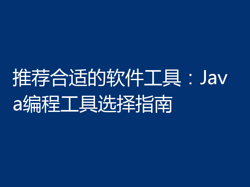 推荐合适的软件工具:Java编程工具选择指南