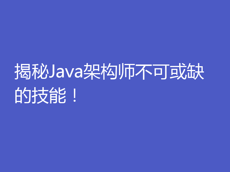 揭秘Java架构师不可或缺的技能!