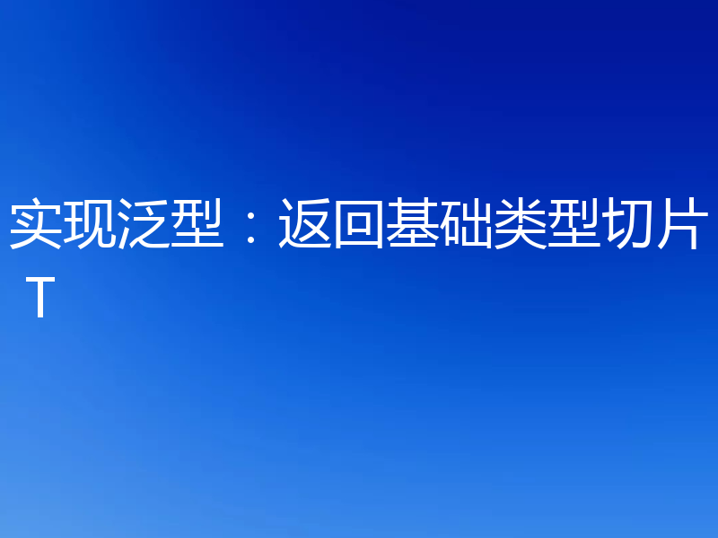 实现泛型:返回基础类型切片 T