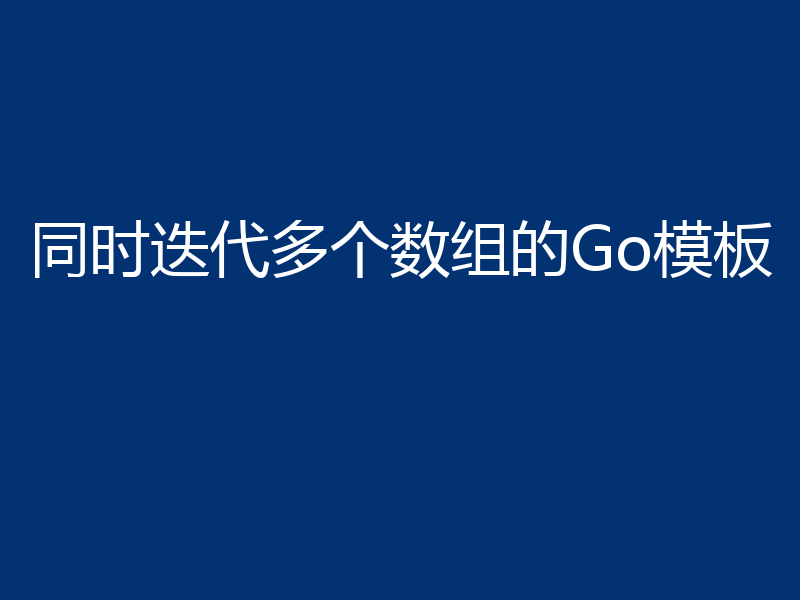 同时迭代多个数组的Go模板