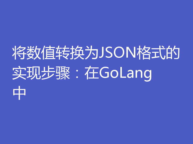 将数值转换为JSON格式的实现步骤:在GoLang中